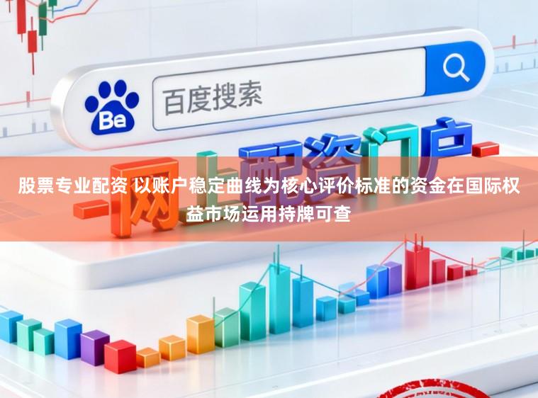 股票专业配资 以账户稳定曲线为核心评价标准的资金在国际权益市场运用持牌可查