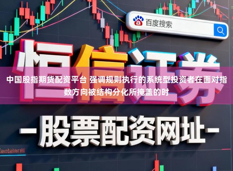 中国股指期货配资平台 强调规则执行的系统型投资者在面对指数方向被结构分化所掩盖的时