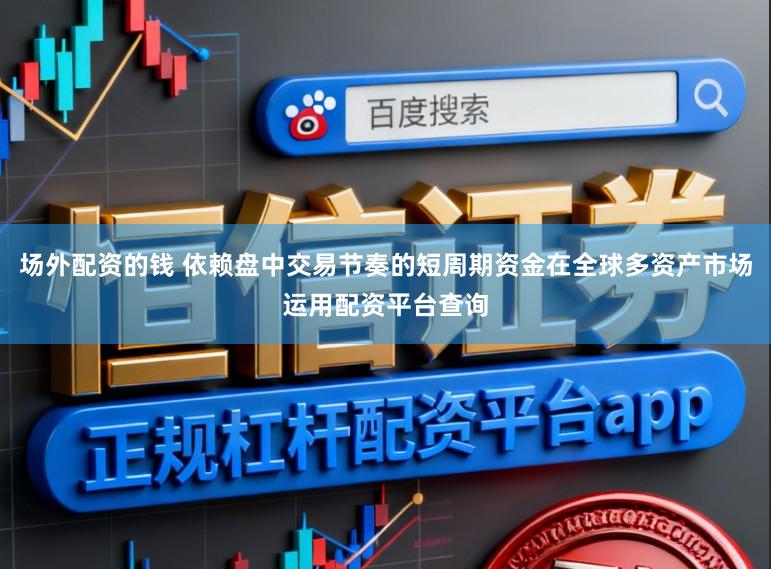 场外配资的钱 依赖盘中交易节奏的短周期资金在全球多资产市场运用配资平台查询