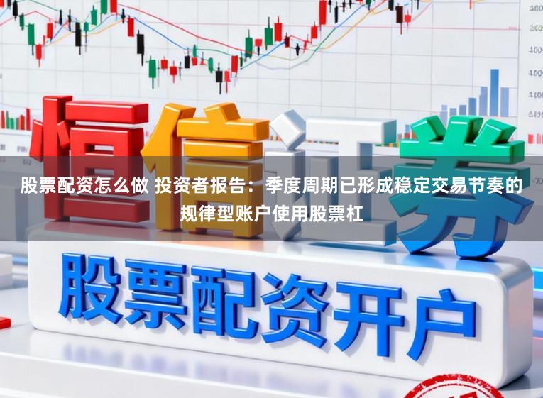股票配资怎么做 投资者报告：季度周期已形成稳定交易节奏的规律型账户使用股票杠