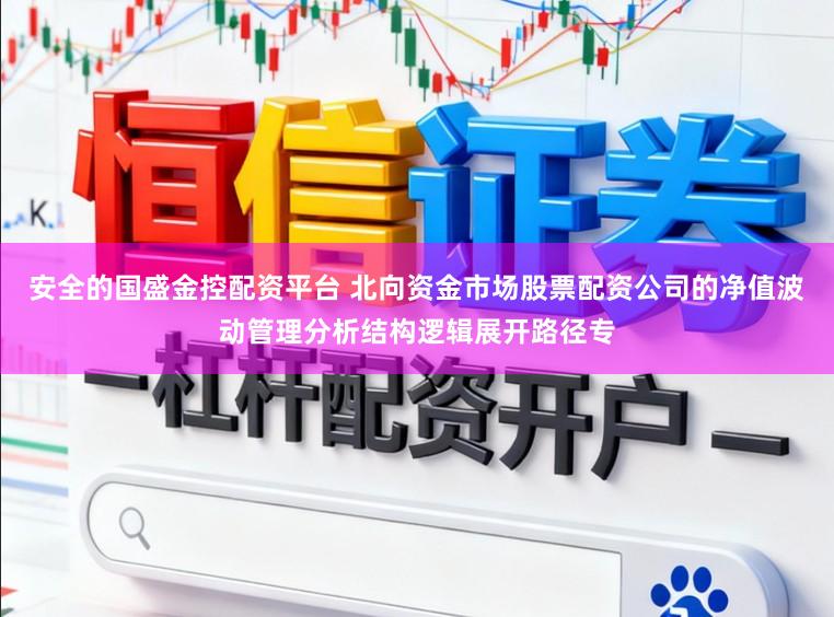 安全的国盛金控配资平台 北向资金市场股票配资公司的净值波动管理分析结构逻辑展开路径专