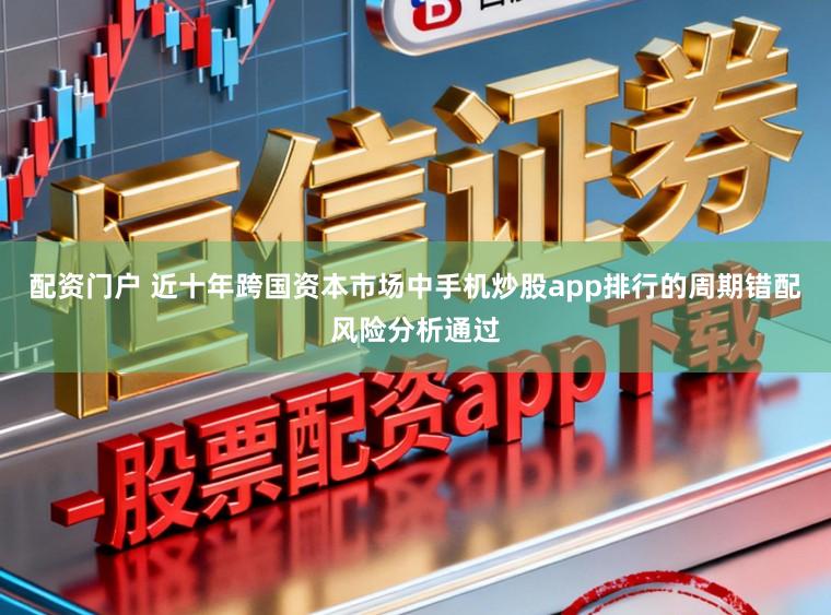 配资门户 近十年跨国资本市场中手机炒股app排行的周期错配风险分析通过