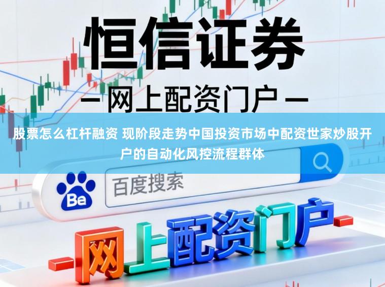 股票怎么杠杆融资 现阶段走势中国投资市场中配资世家炒股开户的自动化风控流程群体
