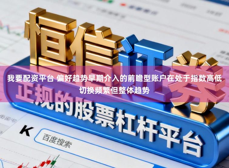 我要配资平台 偏好趋势早期介入的前瞻型账户在处于指数高低切换频繁但整体趋势