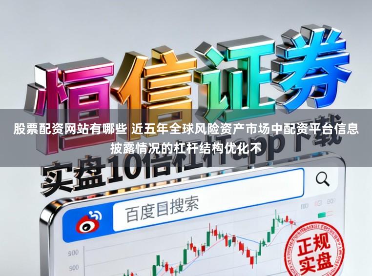 股票配资网站有哪些 近五年全球风险资产市场中配资平台信息披露情况的杠杆结构优化不