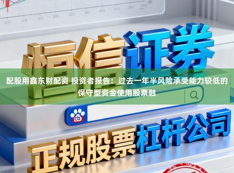 配股用鑫东财配资 投资者报告：过去一年半风险承受能力较低的保守型资金使用股票融