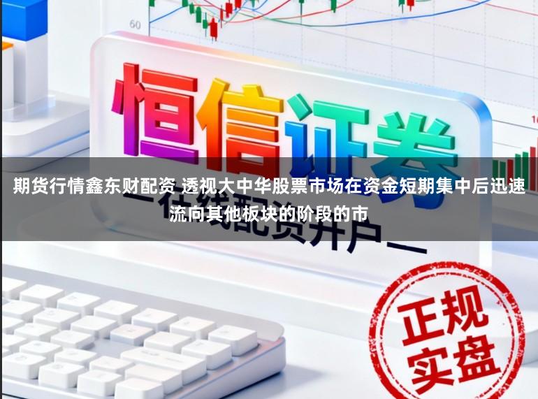 期货行情鑫东财配资 透视大中华股票市场在资金短期集中后迅速流向其他板块的阶段的市