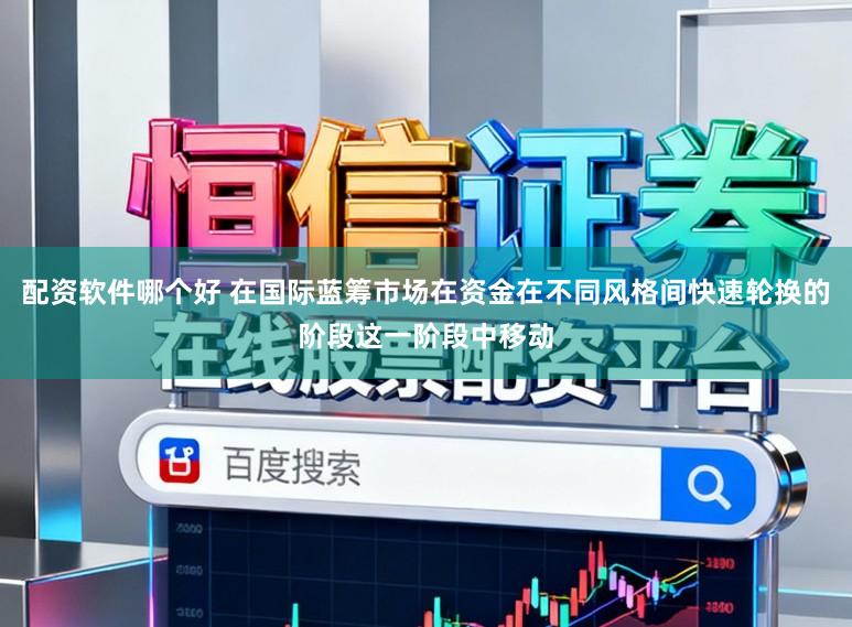 配资软件哪个好 在国际蓝筹市场在资金在不同风格间快速轮换的阶段这一阶段中移动