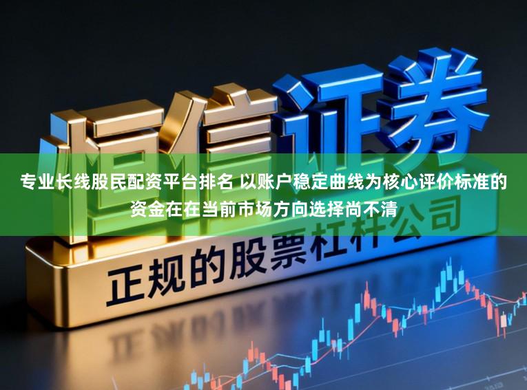 专业长线股民配资平台排名 以账户稳定曲线为核心评价标准的资金在在当前市场方向选择尚不清