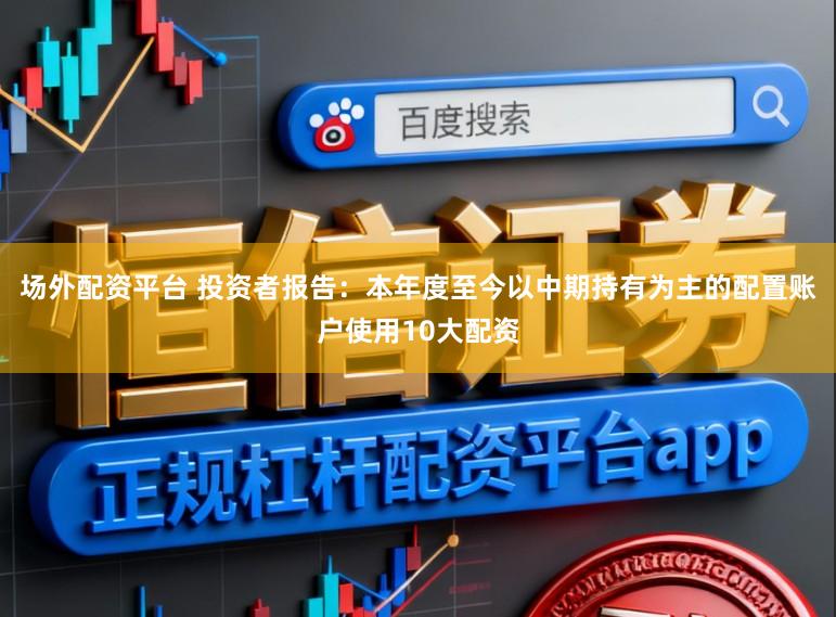 场外配资平台 投资者报告：本年度至今以中期持有为主的配置账户使用10大配资