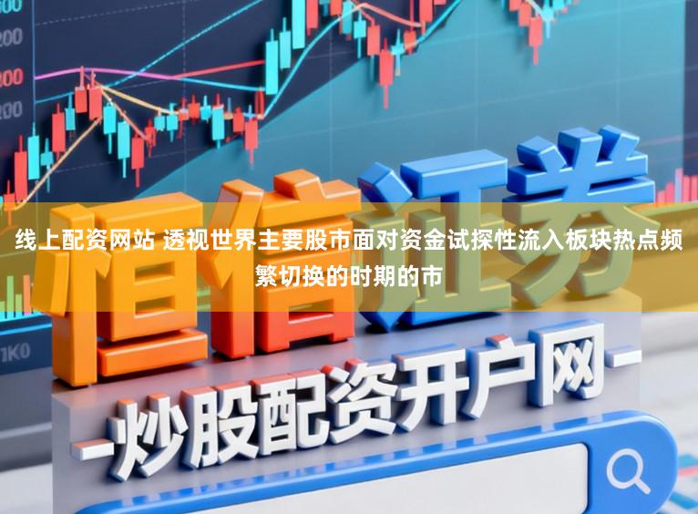 线上配资网站 透视世界主要股市面对资金试探性流入板块热点频繁切换的时期的市