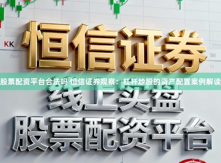 股票配资平台合法吗 恒信证券观察：杠杆炒股的资产配置案例解读