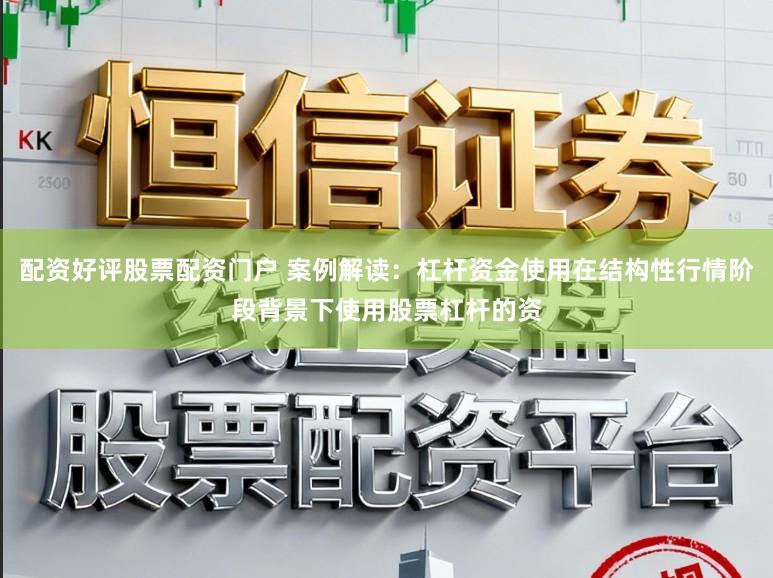 配资好评股票配资门户 案例解读：杠杆资金使用在结构性行情阶段背景下使用股票杠杆的资
